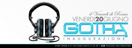 INAUGURAZIONE VENERDI 20 GIUGNO DISCOTECA GOTHA ROMA